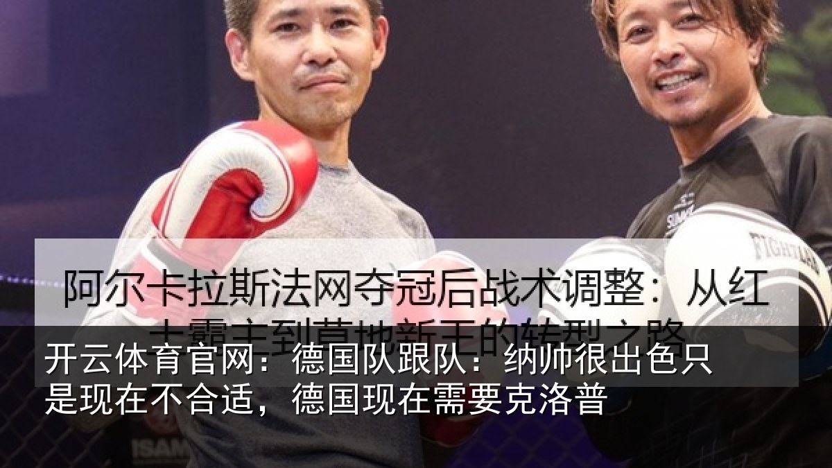 开云体育官网：德国队跟队：纳帅很出色只是现在不合适，德国现在需要克洛普