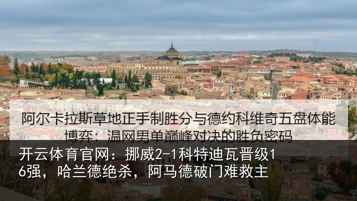 开云体育官网：挪威2-1科特迪瓦晋级16强，哈兰德绝杀，阿马德破门难救主