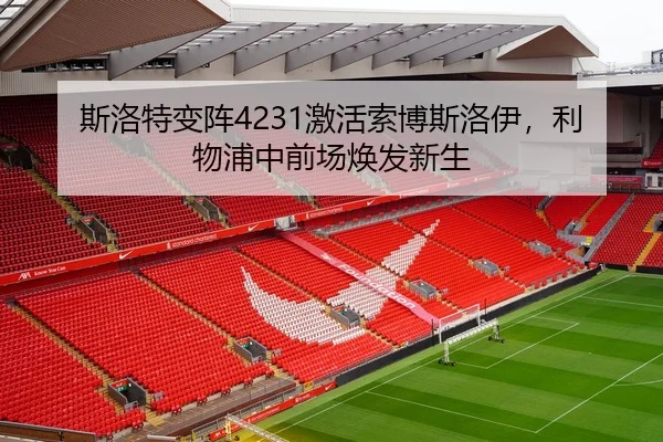 斯洛特变阵4231激活索博斯洛伊，利物浦中前场焕发新生