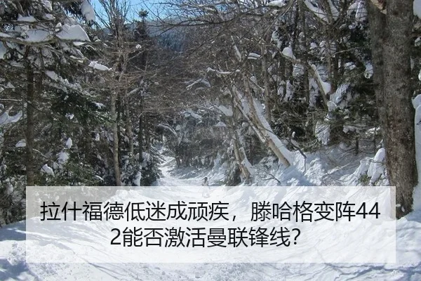 拉什福德低迷成顽疾，滕哈格变阵442能否激活曼联锋线？