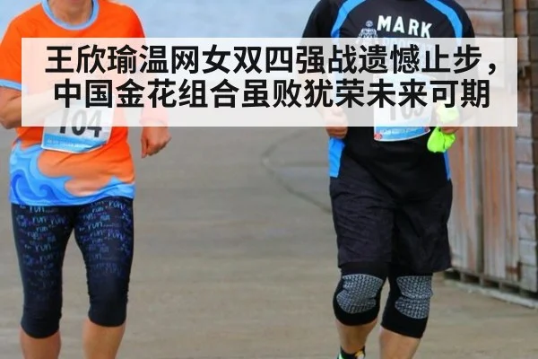 王欣瑜温网女双四强战遗憾止步,中国金花组合虽败犹荣未来可期